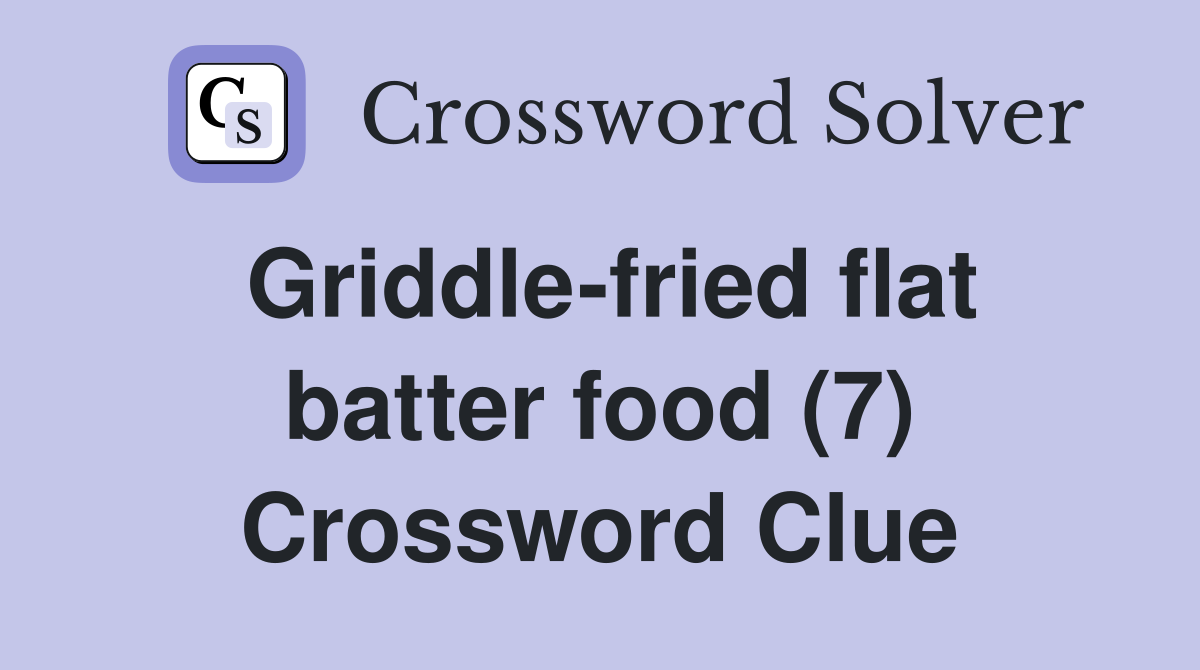 Griddlefried flat batter food (7) Crossword Clue Answers Crossword
